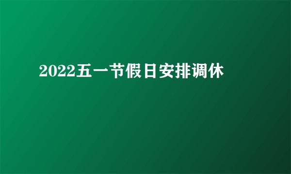 2022五一节假日安排调休