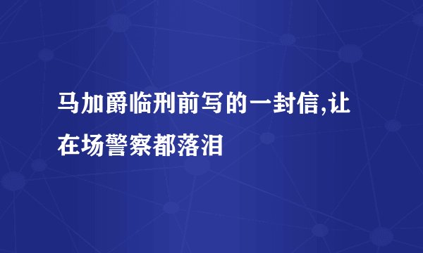 马加爵临刑前写的一封信,让在场警察都落泪