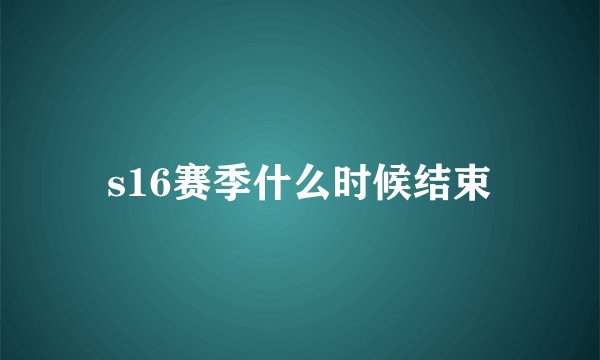 s16赛季什么时候结束