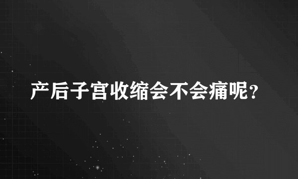 产后子宫收缩会不会痛呢？