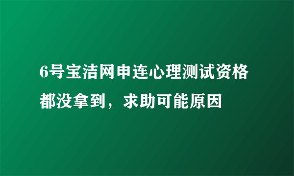 6号宝洁网申连心理测试资格都没拿到，求助可能原因