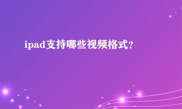 ipad支持哪些视频格式？