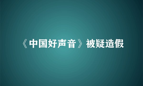《中国好声音》被疑造假