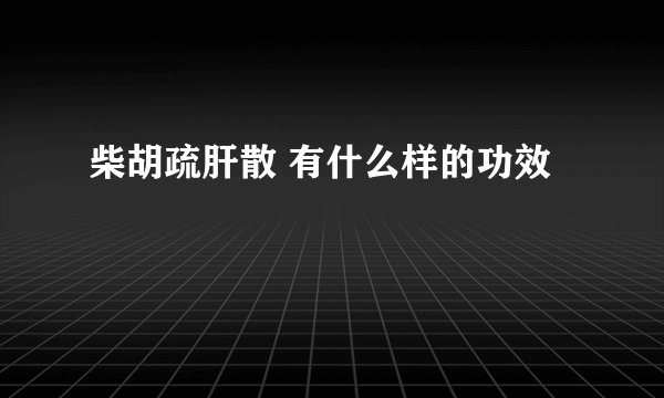 柴胡疏肝散 有什么样的功效