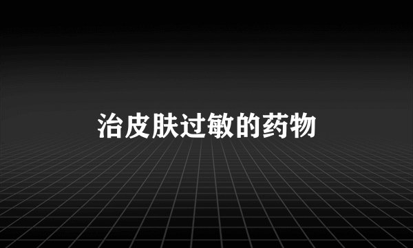 治皮肤过敏的药物
