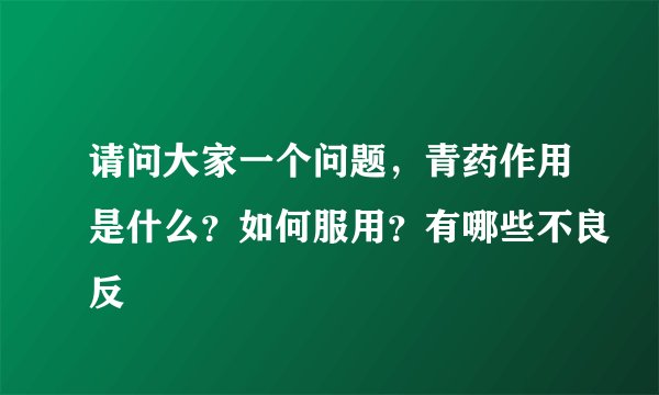 请问大家一个问题，青药作用是什么？如何服用？有哪些不良反