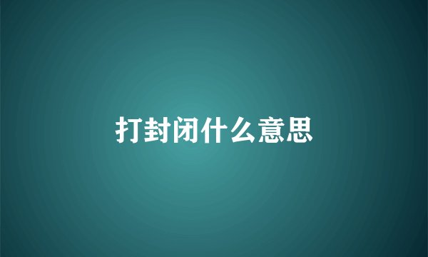 打封闭什么意思