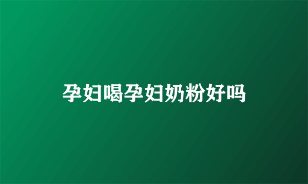 孕妇喝孕妇奶粉好吗