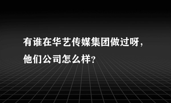 有谁在华艺传媒集团做过呀，他们公司怎么样？
