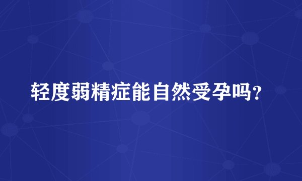 轻度弱精症能自然受孕吗？