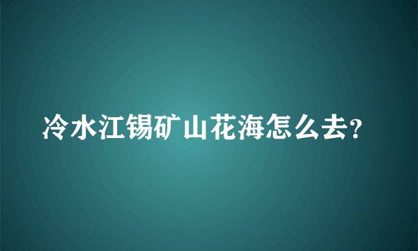 冷水江锡矿山花海怎么去？
