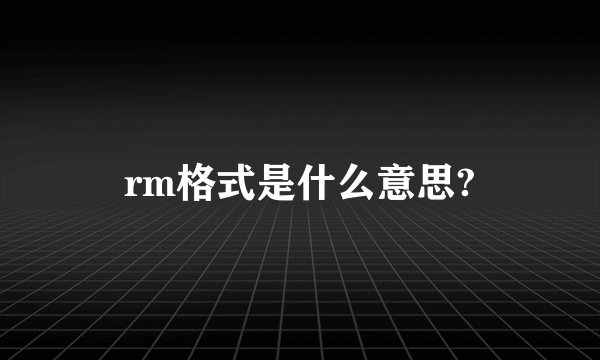 rm格式是什么意思?