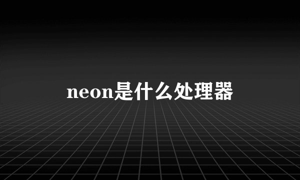neon是什么处理器