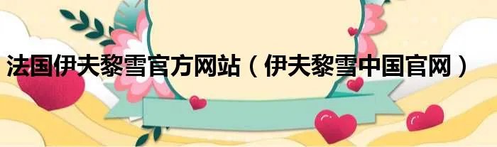法国伊夫黎雪官方网站（伊夫黎雪中国官网）