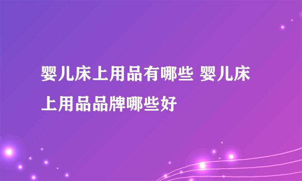 婴儿床上用品有哪些 婴儿床上用品品牌哪些好