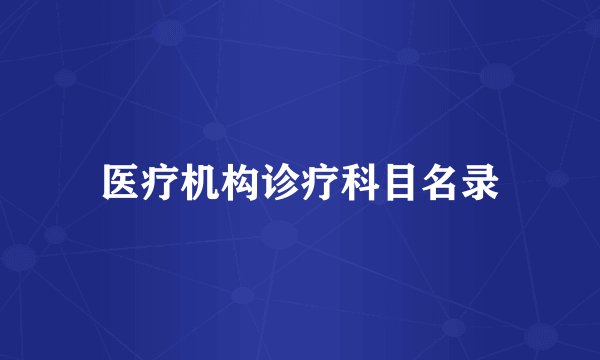 医疗机构诊疗科目名录