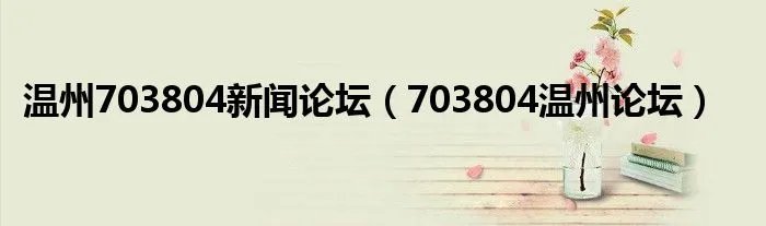 温州703804新闻论坛（703804温州论坛）