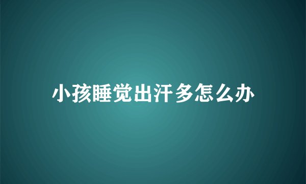 小孩睡觉出汗多怎么办
