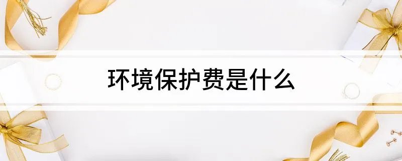 环境保护费是什么