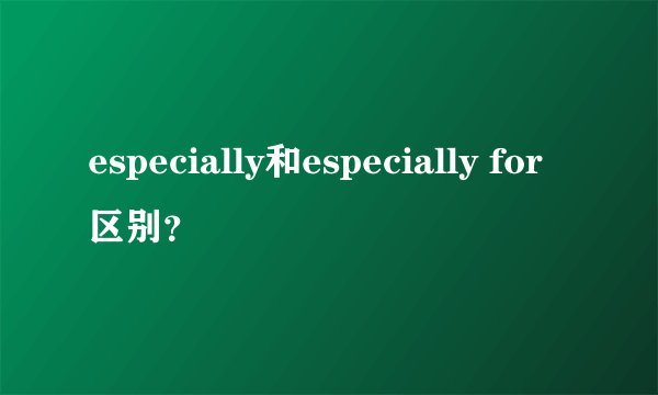 especially和especially for区别？