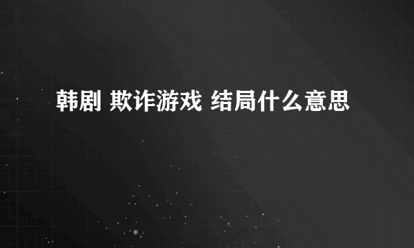 韩剧 欺诈游戏 结局什么意思
