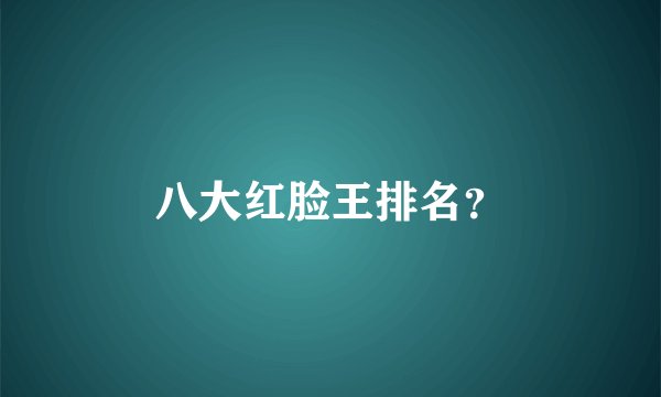 八大红脸王排名？