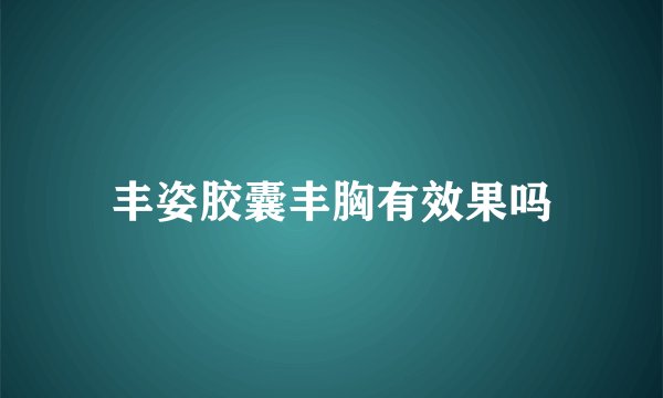 丰姿胶囊丰胸有效果吗