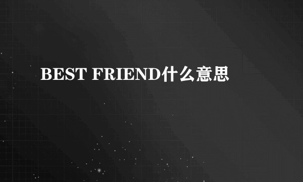 BEST FRIEND什么意思