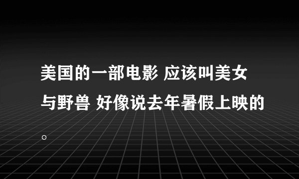 美国的一部电影 应该叫美女与野兽 好像说去年暑假上映的。