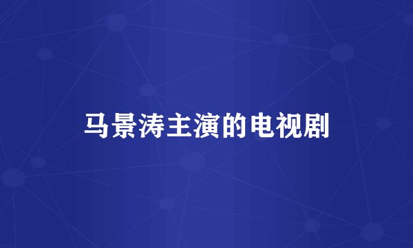 马景涛主演的电视剧