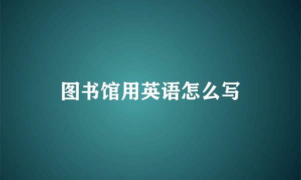 图书馆用英语怎么写