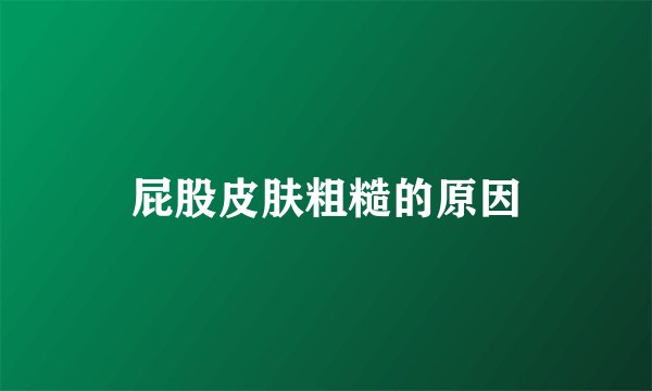 屁股皮肤粗糙的原因
