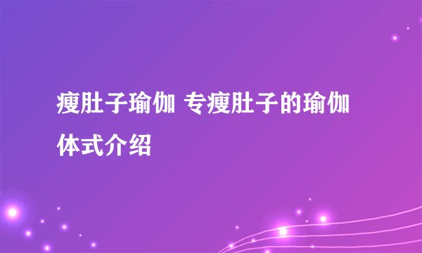 瘦肚子瑜伽 专瘦肚子的瑜伽体式介绍