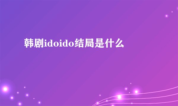 韩剧idoido结局是什么