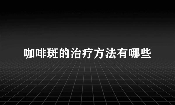 咖啡斑的治疗方法有哪些