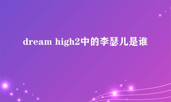dream high2中的李瑟儿是谁