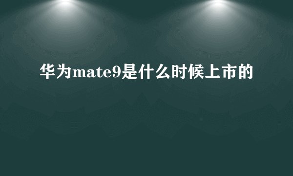 华为mate9是什么时候上市的
