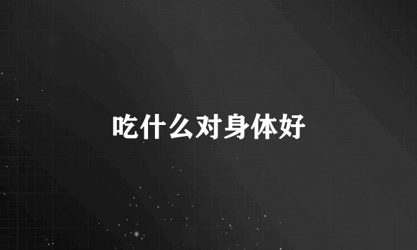 吃什么对身体好