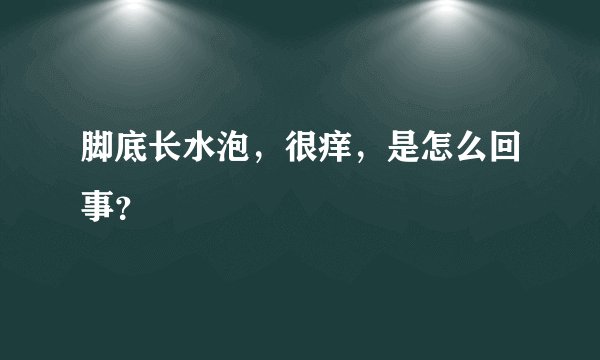 脚底长水泡，很痒，是怎么回事？
