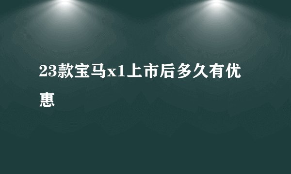 23款宝马x1上市后多久有优惠