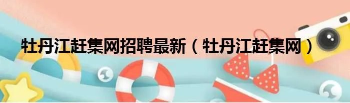 牡丹江赶集网招聘最新（牡丹江赶集网）