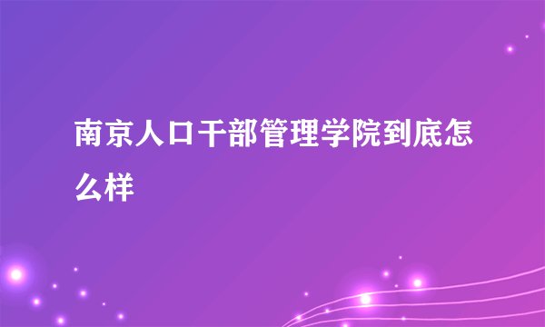 南京人口干部管理学院到底怎么样