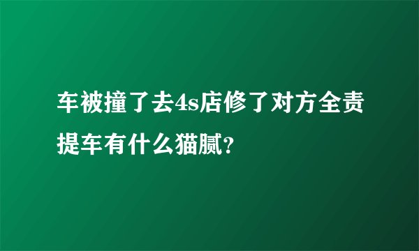 车被撞了去4s店修了对方全责提车有什么猫腻？