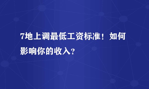 7地上调最低工资标准！如何影响你的收入？