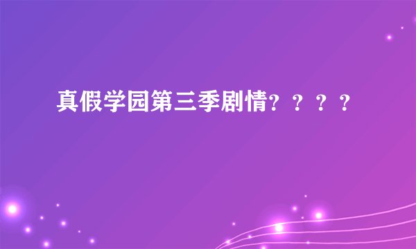 真假学园第三季剧情？？？？