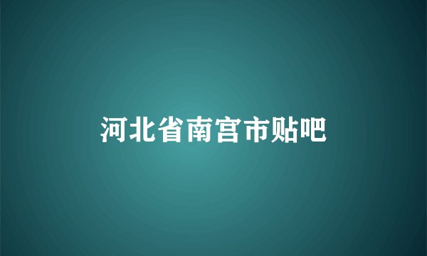 河北省南宫市贴吧