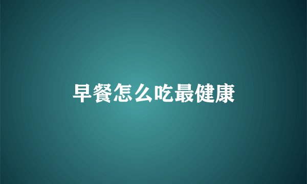 早餐怎么吃最健康