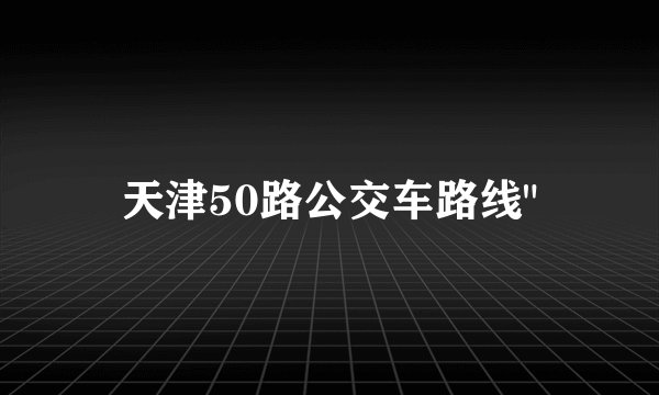 天津50路公交车路线