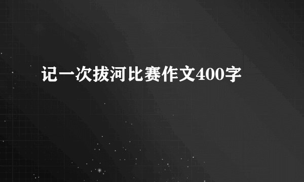 记一次拔河比赛作文400字