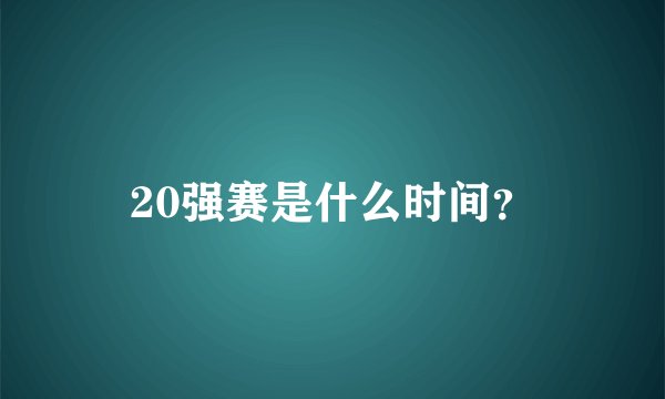 20强赛是什么时间？